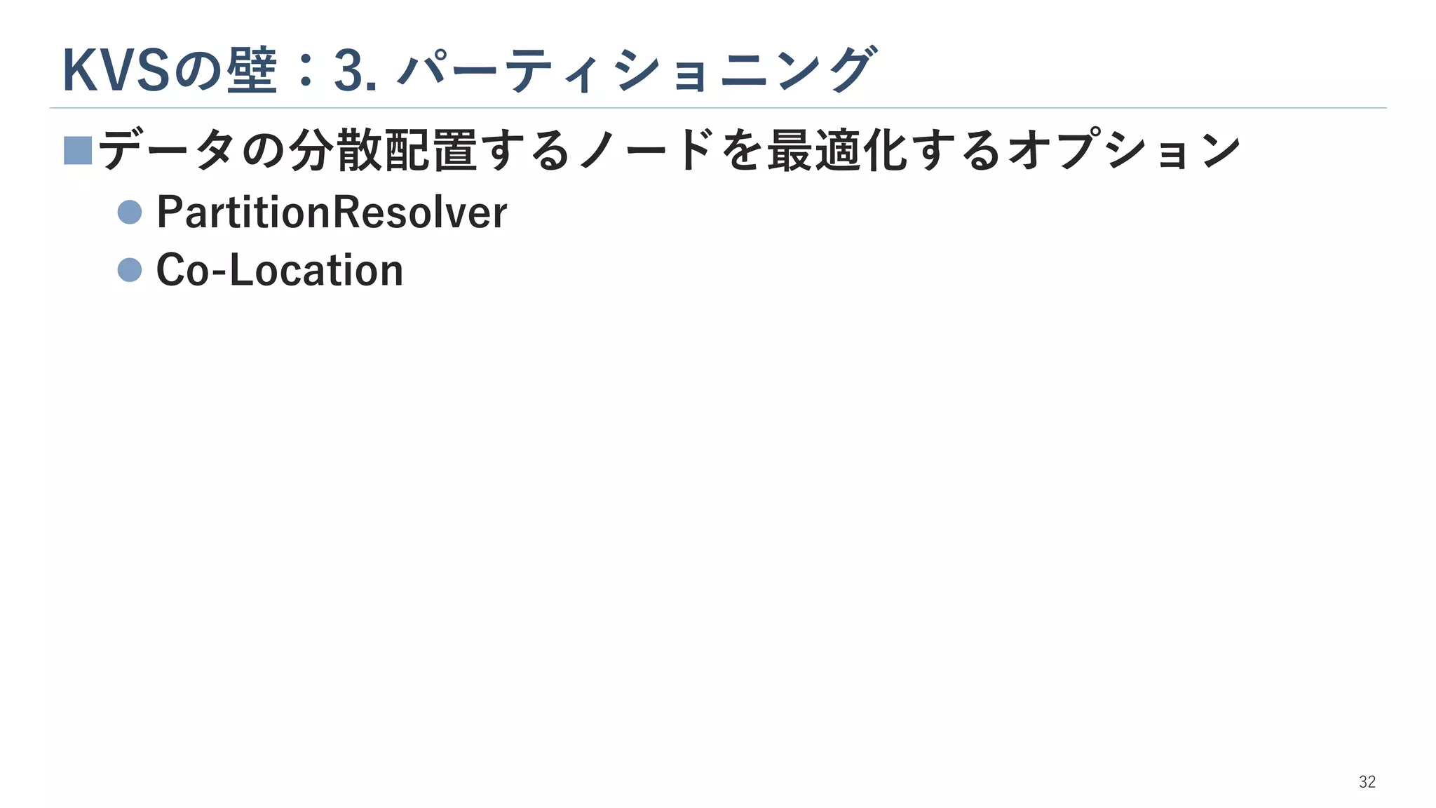 KVSの壁：3. パーティショニング
32
◼データの分散配置するノードを最適化するオプション
⚫ PartitionResolver
⚫ Co-Location
 