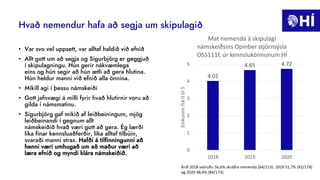 Hvað nemendur hafa að segja um skipulagið
• Var svo vel uppsett, var alltaf haldið við efnið
• Allt gott um að segja og Sigurbjörg er geggjuð
í skipulagningu. Hún gerir nákvæmlega
eins og hún segir að hún ætli að gera hlutina.
Hún heldur manni við efnið alla önnina.
• Mikill agi í þessu námskeiði
• Gott jafnvægi á milli fyrir hvað hlutirnir voru að
gilda í námsmatinu.
• Sigurbjörg gaf mikið af leiðbeiningum, mjög
leiðbeinandi í gegnum allt
námskeiðið hvað væri gott að gera. Ég lærði
líka fínar kennsluaðferðir, líka alltaf tilbúin,
svaraði manni strax. Hafði á tilfinningunni að
henni væri umhugað um að maður væri að
læra efnið og myndi klára námskeiðið.
4.02
4.65 4.72
0
1
2
3
4
5
2018 2019 2020
Einkunnir
frá
0
til
5
Mat nemenda á skipulagi
námskeiðsins Opinber stjórnsýsla
OSS111f, úr kennslukönnunum HÍ
Árið 2018 svöruðu 56,6% skráðra nemenda (64/113). 2019 51,7% (92/178)
og 2020 48,4% (84/173).
 