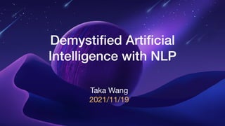 Demysti
fi
ed Arti
fi
cial
Intelligence with NLP
Taka Wang
2021/11/19
 