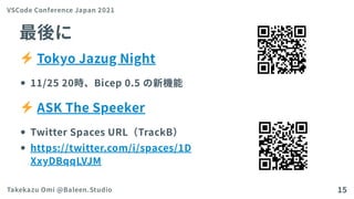 最後に
TokyoJazugNight
11/25 20時、Bicep 0.5 の新機能
ASKTheSpeeker
TwitterSpacesURL（TrackB）
https://twitter.com/i/spaces/1D
XxyDBqqLVJM
VSCode Conference Japan 2021
Takekazu Omi @Baleen.Studio 15
 