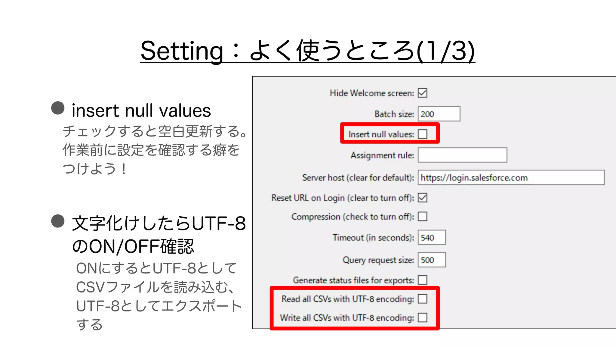 Setting：よく使うところ(1/3)
●insert null values
チェックすると空白更新する。
作業前に設定を確認する癖を
つけよう！
●文字化けしたらUTF-8
のON/OFF確認
ONにするとUTF-8として
CSVファイルを読み込む、
UTF-8としてエクスポート
する
 