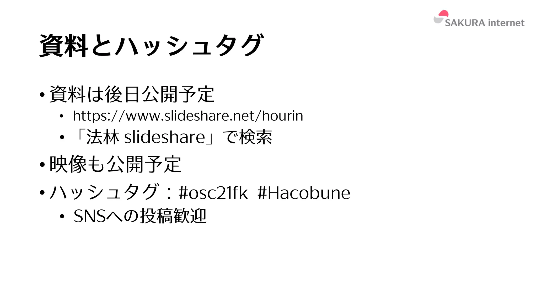 資料とハッシュタグ
• 資料は後⽇公開予定
• https://www.slideshare.net/hourin
• 「法林 slideshare」で検索
• 映像も公開予定
• ハッシュタグ：#osc21fk #Hacobune
• SNSへの投稿歓迎
 