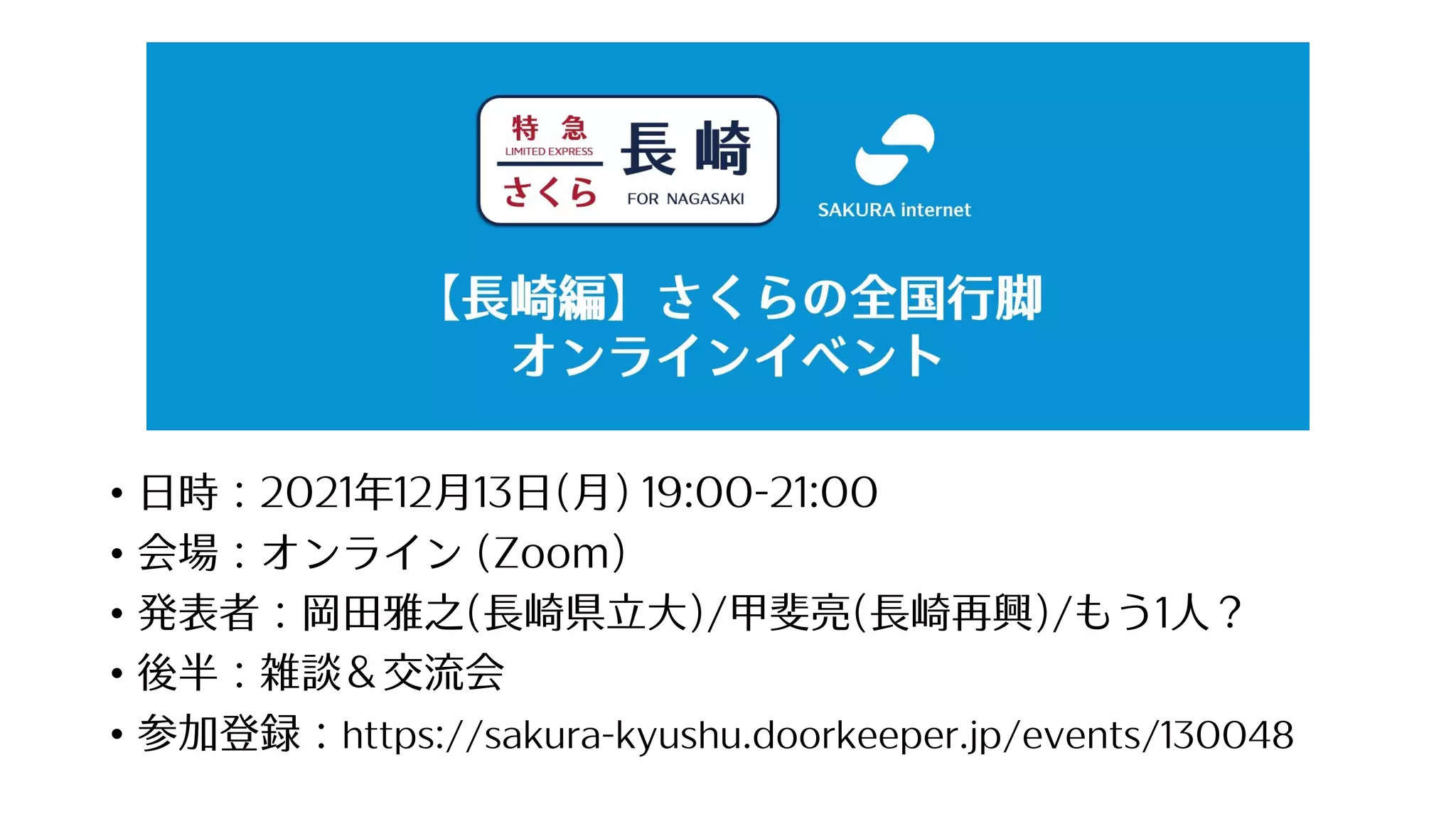 • ⽇時：2021年12⽉13⽇(⽉) 19:00-21:00
• 会場：オンライン (Zoom)
• 発表者：岡⽥雅之(⻑崎県⽴⼤)/甲斐亮(⻑崎再興)/もう1⼈？
• 後半：雑談＆交流会
• 参加登録：https://sakura-kyushu.doorkeeper.jp/events/130048
 