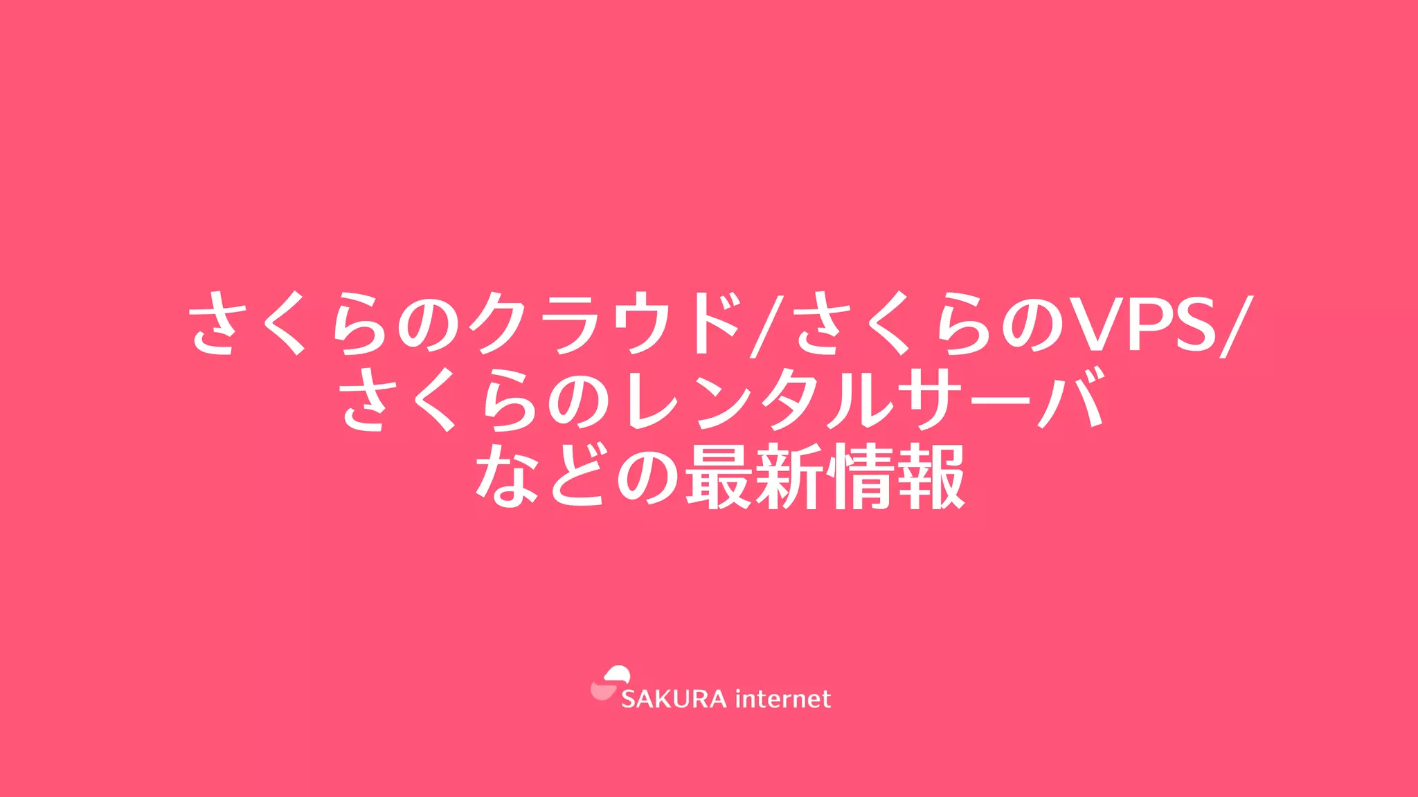 さくらのクラウド/さくらのVPS/
さくらのレンタルサーバ
などの最新情報
 