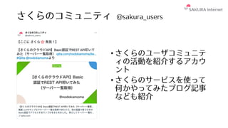 さくらのコミュニティ @sakura_users
• さくらのユーザコミュニテ
ィの活動を紹介するアカウ
ント
• さくらのサービスを使って
何かやってみたブログ記事
なども紹介
 