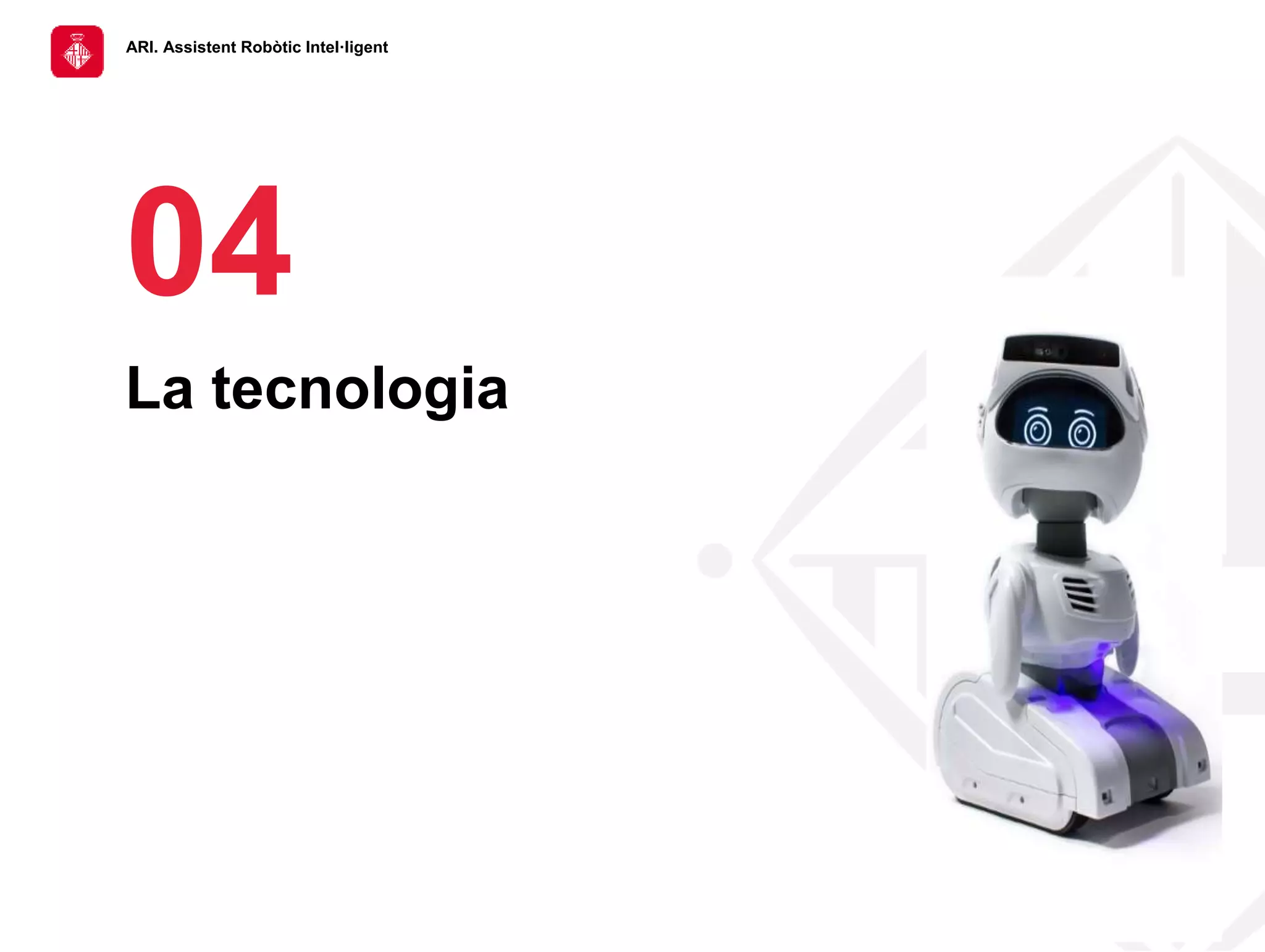 ARI. Assistent Robòtic Intel·ligent
04
La tecnologia
 