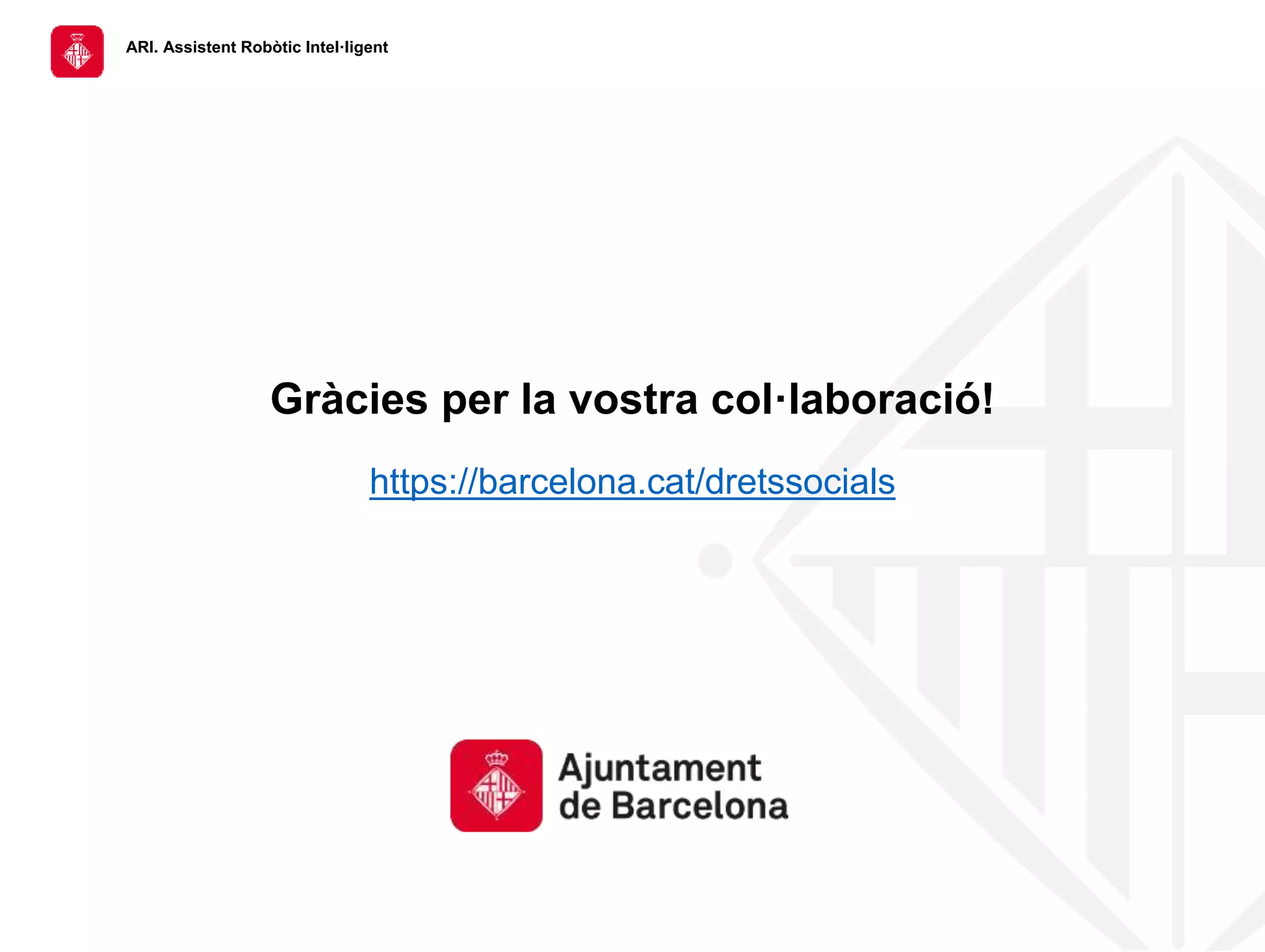ARI. Assistent Robòtic Intel·ligent
Gràcies per la vostra col·laboració!
https://barcelona.cat/dretssocials
 