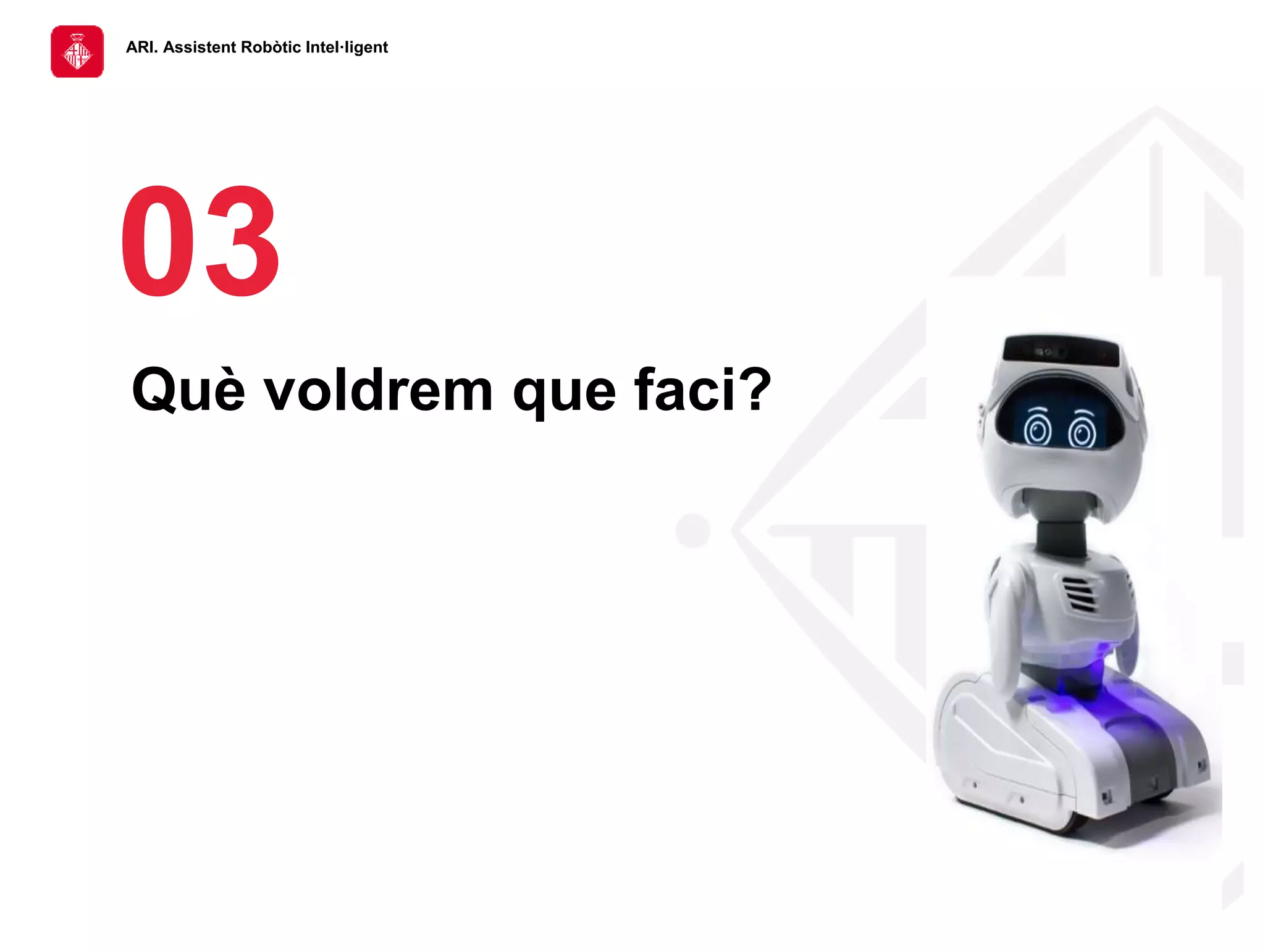 ARI. Assistent Robòtic Intel·ligent
03
Què voldrem que faci?
 
