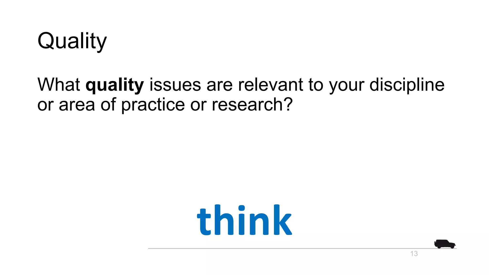 Quality
What quality issues are relevant to your discipline
or area of practice or research?
13
think
 