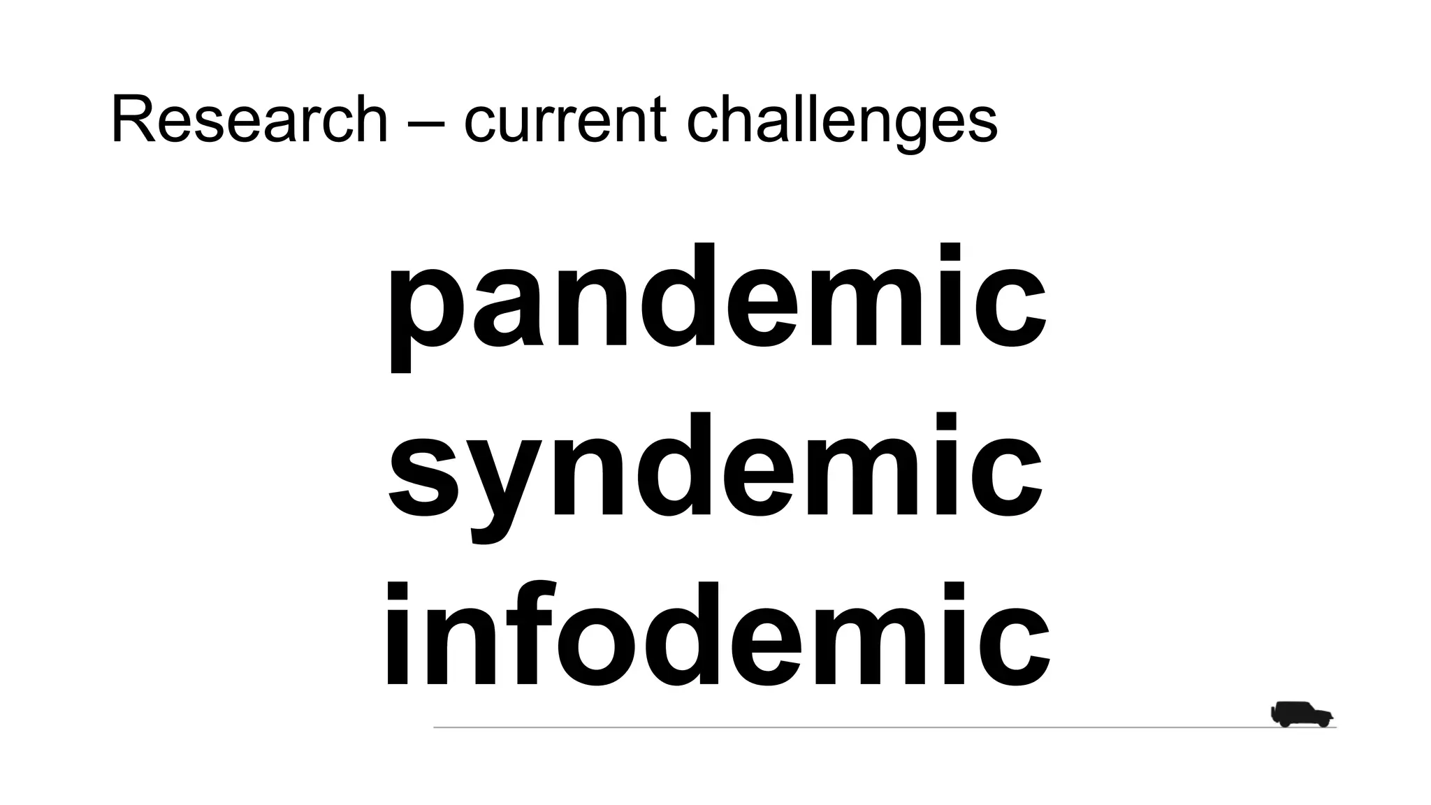 Research – current challenges
pandemic
syndemic
infodemic
 