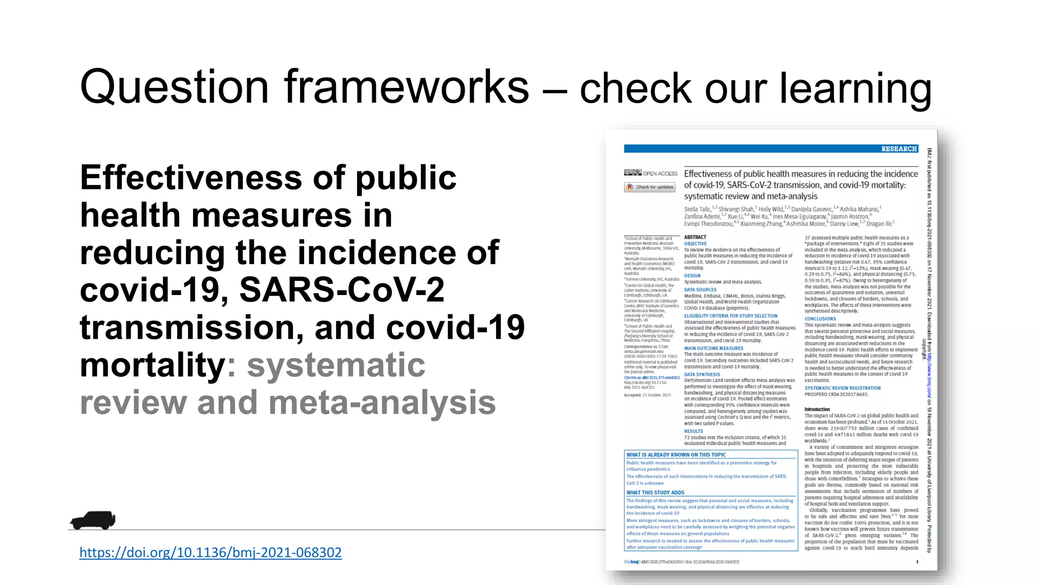 Question frameworks – check our learning
Effectiveness of public
health measures in
reducing the incidence of
covid-19, SARS-CoV-2
transmission, and covid-19
mortality: systematic
review and meta-analysis
https://doi.org/10.1136/bmj-2021-068302
 