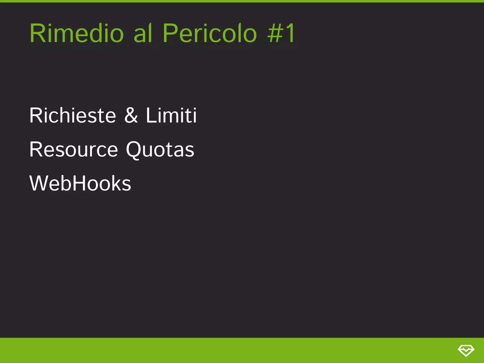 Rimedio al Pericolo #1 
Richieste & Limiti 
Resource Quotas  
WebHooks 
 