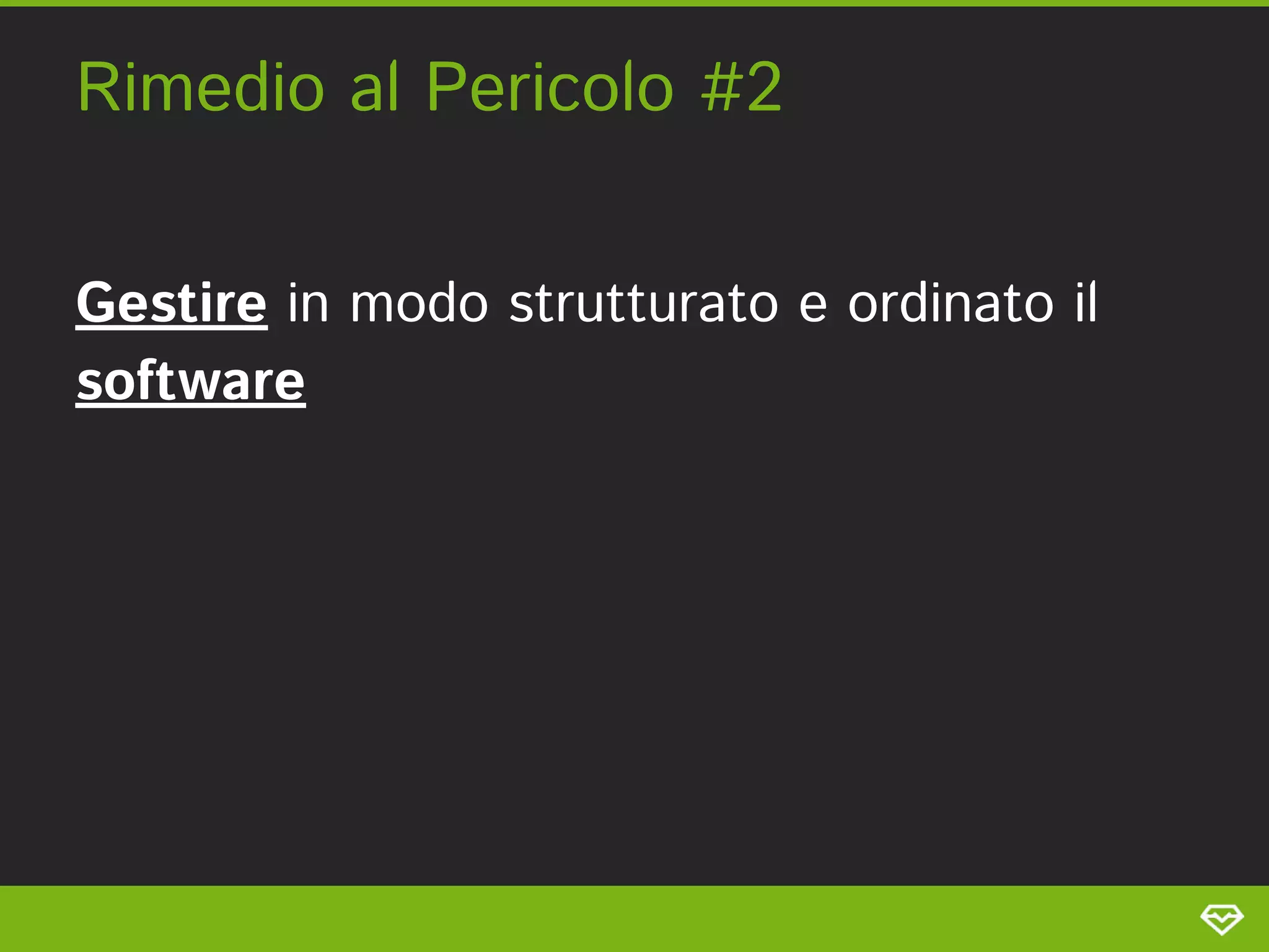 Rimedio al Pericolo #2 
Gestire in modo strutturato e ordinato il
software 
 
 
