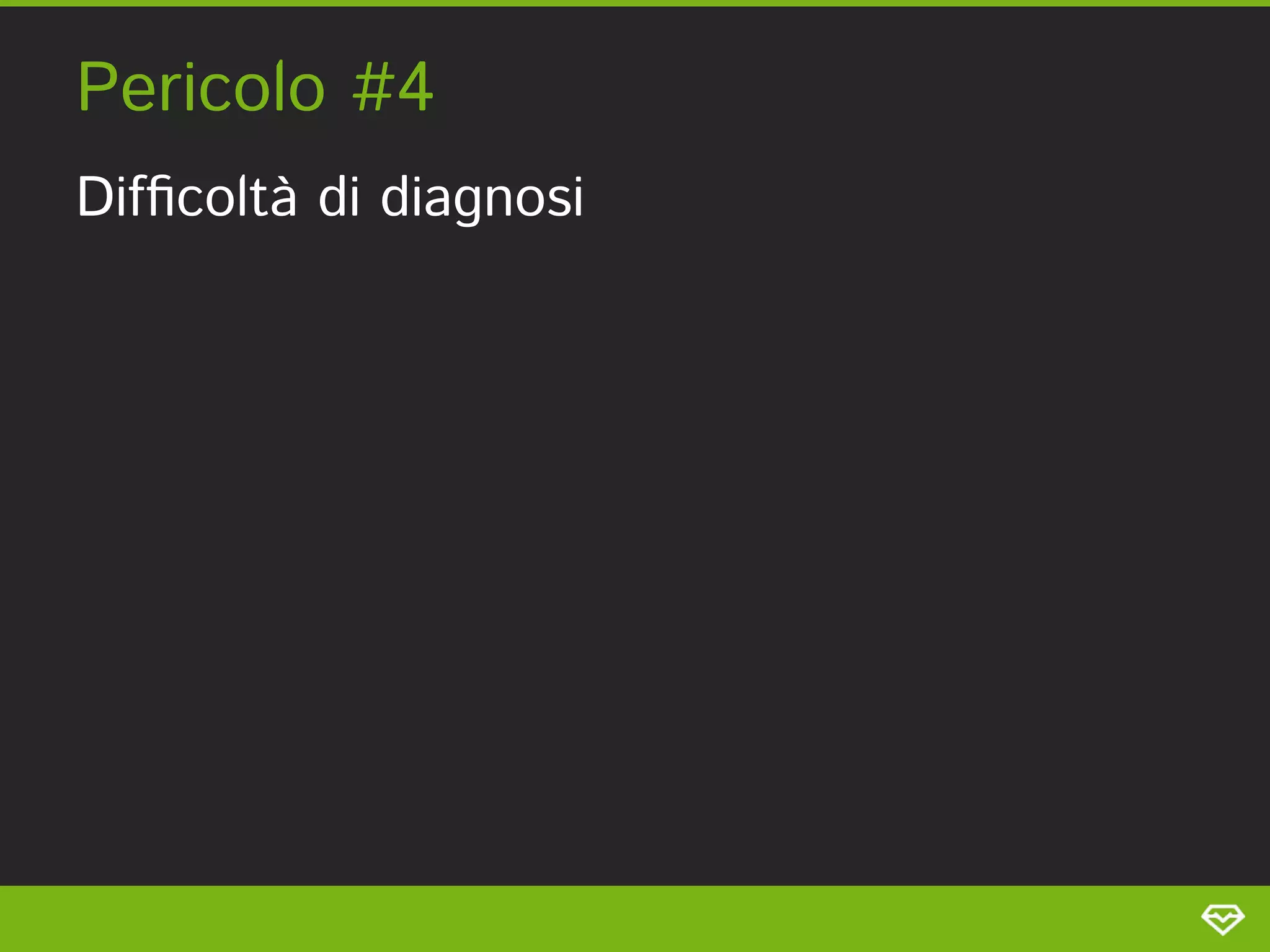Pericolo #4 
Difﬁcoltà di diagnosi 
 