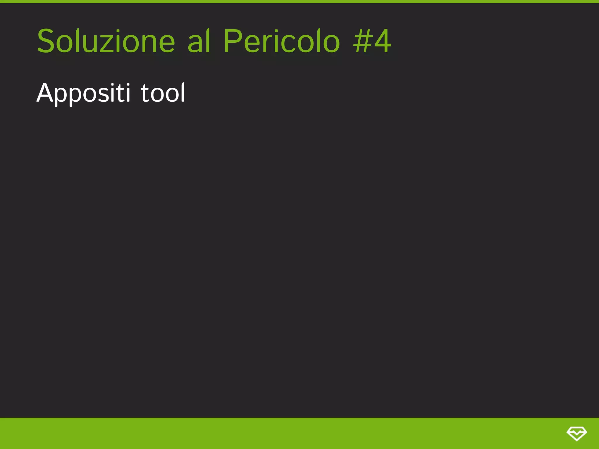 Soluzione al Pericolo #4 
Appositi tool 
 