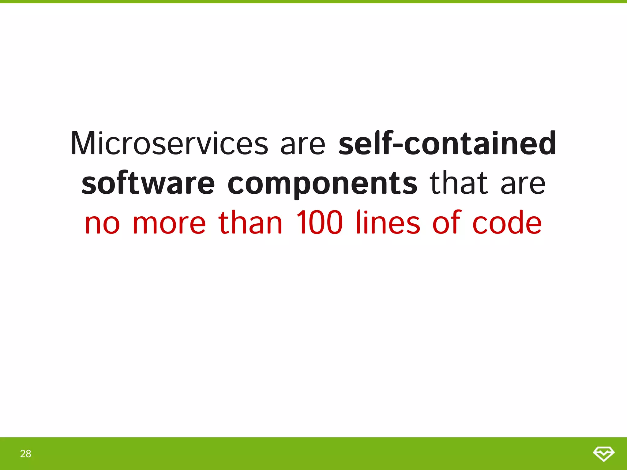 Microservices are self-contained
software components that are  
no more than 100 lines of code 
28 
 