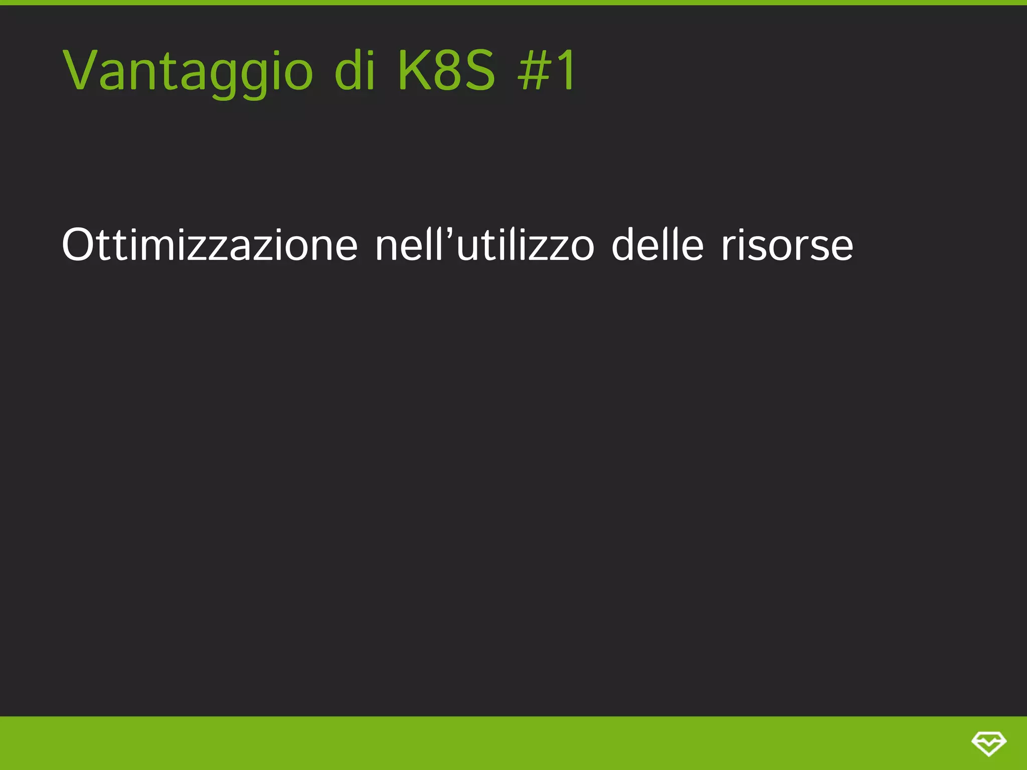 Vantaggio di K8S #1 
Ottimizzazione nell’utilizzo delle risorse 
 