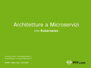 Vincenzo Carlino <v.carlino@mvlabs.it> 
Steve Maraspin <s.maraspin@mvlabs.it> 
 
DITEDI - Udine, Italy - 24/11/2021 
 
Architetture a Microservizi  
con Kubernetes
 