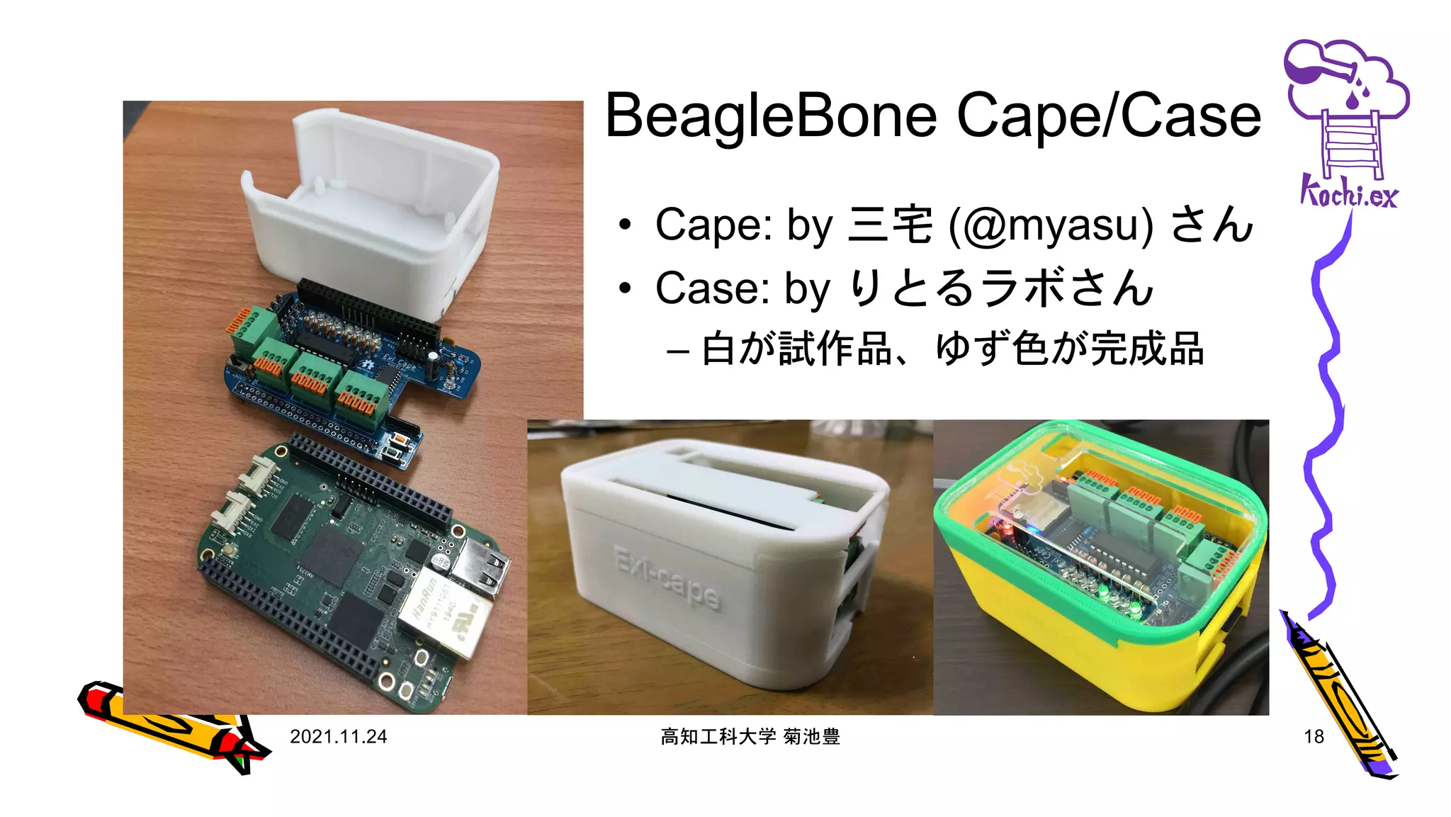 BeagleBone Cape/Case
2021.11.24 高知工科大学 菊池豊 18
• Cape: by 三宅 (@myasu) さん
• Case: by りとるラボさん
– 白が試作品、ゆず色が完成品
 