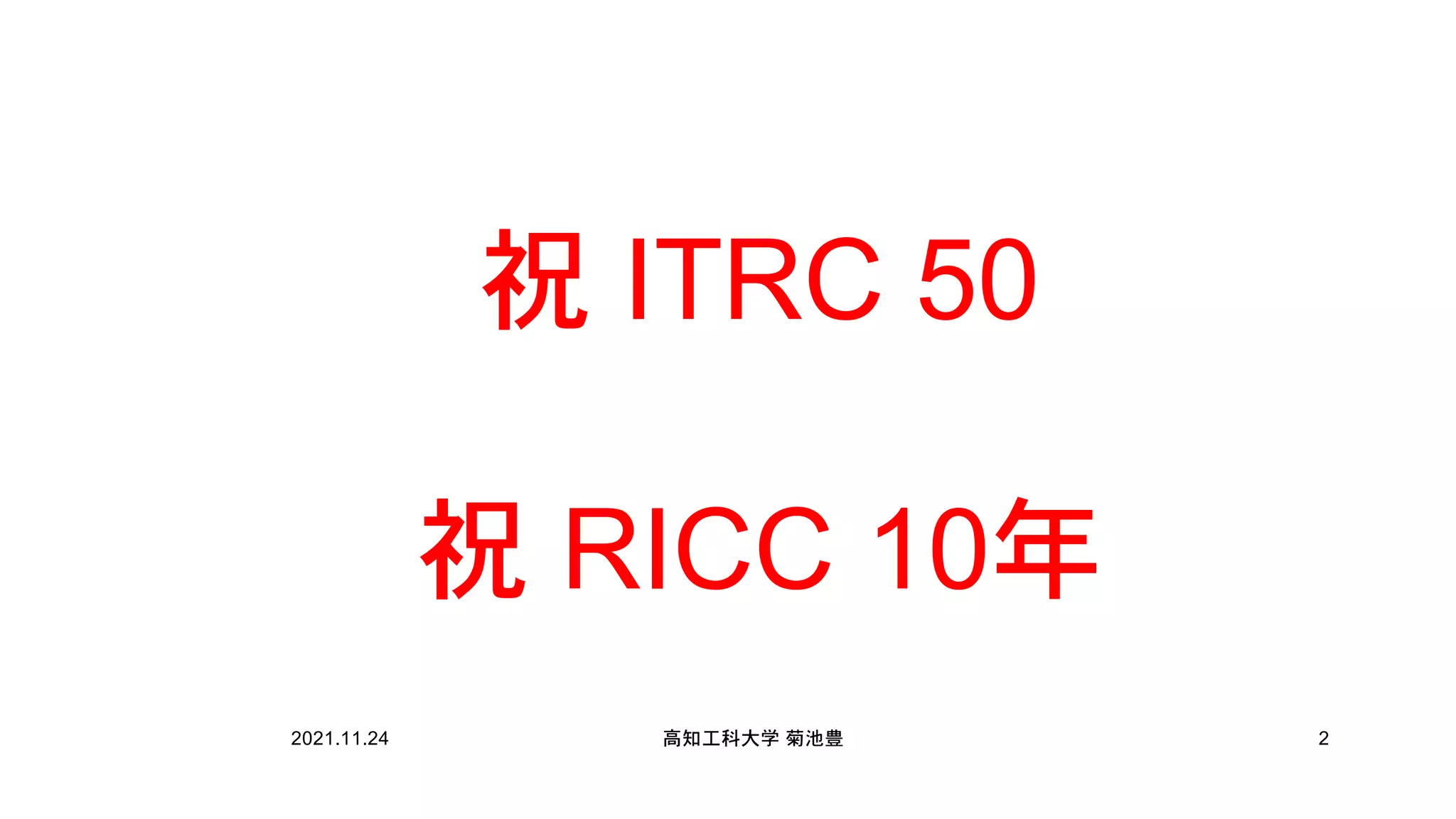 祝 ITRC 50
祝 RICC 10年
2021.11.24 高知工科大学 菊池豊 2
 