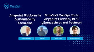 All contents © MuleSoft, LLC
Anypoint Platform in
Sustainability
Scenarios
MuleSoft DevOps Tools:
Anypoint Provider, REST
gSpreadsheet and Postman
Angel Alberici
Ivan Z. Amir Khan
Gonzalo Bas
 