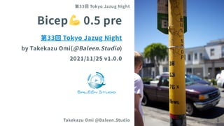 Bicep 0.5pre
第33回Tokyo Jazug Night
byTakekazuOmi(@Baleen.Studio)
2021/11/25 v1.0.0
第33回 Tokyo Jazug Night
Takekazu Omi @Baleen.Studio 1
 