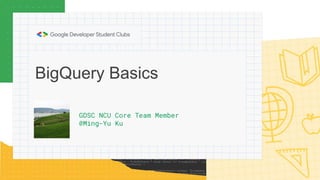BigQuery Basics
GDSC NCU Core Team Member
@Ming-Yu Ku
 