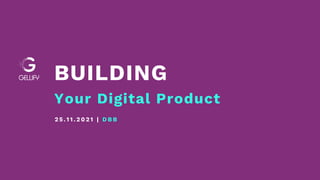 BUILDING
Your Digital Product
2 5 . 1 1 . 2 0 2 1 | D B B
 