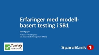 Minh Nguyen
Erfaringer med modell-
basert testing i SB1
Test Lead / Test Engineer
SB1 Master Data Management (MDM)
 