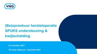 (Be)spreekuur hersteloperatie
SPUKS ondersteuning &
kwijtschelding
25 november 2021*
V2 versie slides per 1 december 2021
 