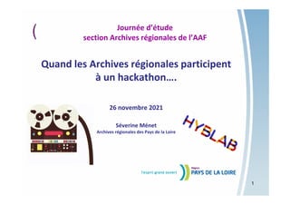 ( Journée d’étude
section Archives régionales de l’AAF
Quand les Archives régionales participent
à un hackathon….
26 novembre 2021
Séverine Ménet
Archives régionales des Pays de la Loire
1
 