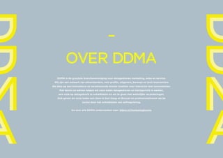 19
OVER DDMA
OVER DDMA
DDMA is de grootste branchevereniging voor datagedreven marketing, sales en service.
Wij zijn een n...