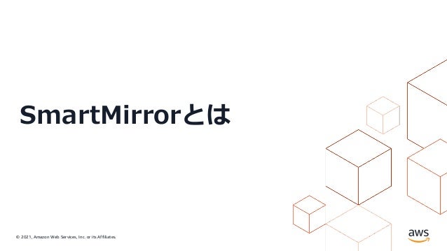 © 2021, Amazon Web Services, Inc. or its Affiliates.
SmartMirrorとは
 
