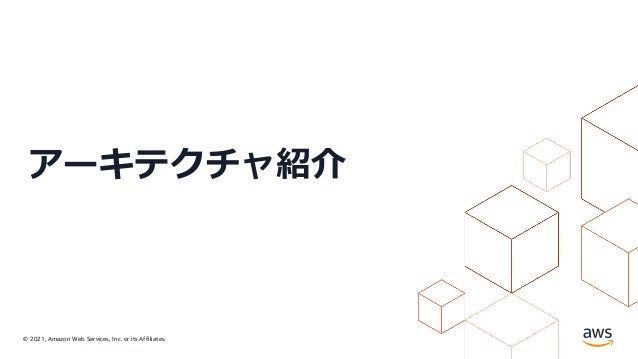 © 2021, Amazon Web Services, Inc. or its Affiliates.
アーキテクチャ紹介
 