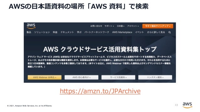 © 2021, Amazon Web Services, Inc. or its Affiliates.
AWSの⽇本語資料の場所「AWS 資料」で検索
33
https://amzn.to/JPArchive
 
