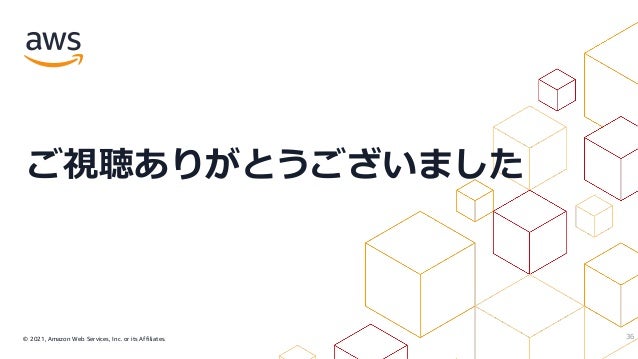 © 2021, Amazon Web Services, Inc. or its Affiliates.
ご視聴ありがとうございました
36
 