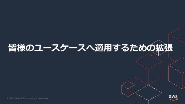 © 2021, Amazon Web Services, Inc. or its Affiliates.
皆様のユースケースへ適⽤するための拡張
 