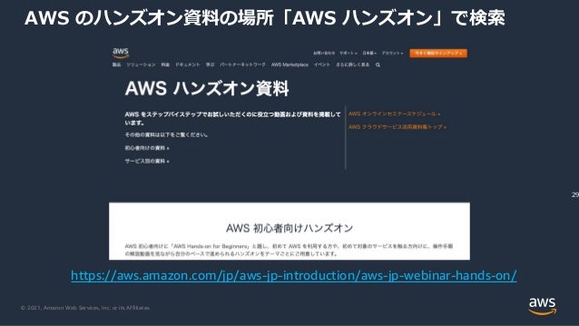 © 2021, Amazon Web Services, Inc. or its Affiliates.
AWS のハンズオン資料の場所「AWS ハンズオン」で検索
29
https://aws.amazon.com/jp/aws-jp-introduction/aws-jp-webinar-hands-on/
 
