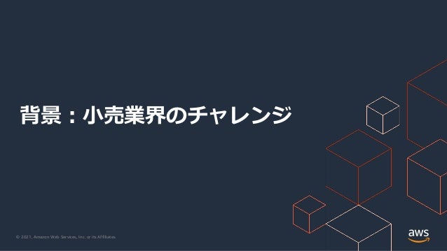 © 2021, Amazon Web Services, Inc. or its Affiliates.
背景︓⼩売業界のチャレンジ
 