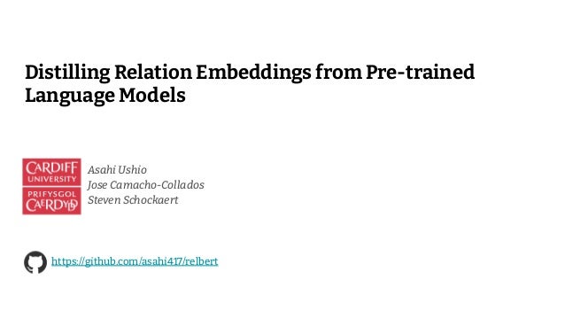 Distilling Relation Embeddings from Pre-trained
Language Models
Asahi Ushio
Jose Camacho-Collados
Steven Schockaert
https://github.com/asahi417/relbert
 