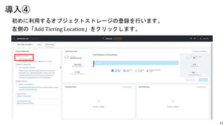 11
初めに利用するオブジェクトストレージの登録を行います。
左側の「Add Tiering Location」をクリックします。
導入④
 