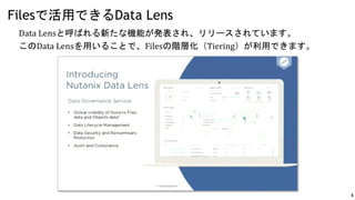 4
Data Lensと呼ばれる新たな機能が発表され、リリースされています。
このData Lensを用いることで、Filesの階層化（Tiering）が利用できます。
Filesで活用できるData Lens
 