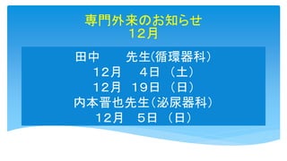 田中 先生(循環器科）
１２月 ４日 （土）
１２月 １９日 （日）
内本晋也先生（泌尿器科）
１２月 ５日 （日）
専門外来のお知らせ
１２月
 