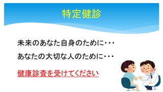 未来のあなた自身のために・・・
あなたの大切な人のために・・・
健康診査を受けてください
特定健診
 