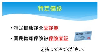 • 特定健康診査受診券
• 国民健康保険被保険者証
を持ってきてください．
特定健診
 