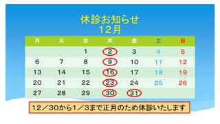 休診お知らせ
１２月
月 火 水 木 金 土 日
１ ２ ３ ４ ５
６ ７ ８ ９ １０ １１ １２
１３ １４ １５ １６ １７ １８ １９
２０ ２１ ２２ ２３ ２４ ２５ ２６
２７ ２８ ２９ ３０ ３１
１２／３０から１／３まで正...