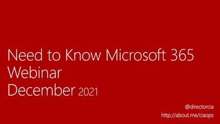 Need to Know Microsoft 365
Webinar
December 2021
@directorcia
http://about.me/ciaops
 