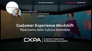 Customer Experience Mindshift
Ripartiamo dalla Cultura Aziendale
Pasquale Borriello
Co-founder, Italian CXPA Network
 
