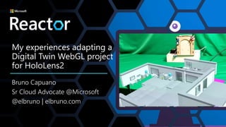My experiences adapting a
Digital Twin WebGL project
for HoloLens2
Bruno Capuano
Sr Cloud Advocate @Microsoft
@elbruno | elbruno.com
 