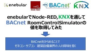 enebularでNode-RED,KNXを通してBACnet RoomControlSimulatorの値を取得する方法 Slide 6